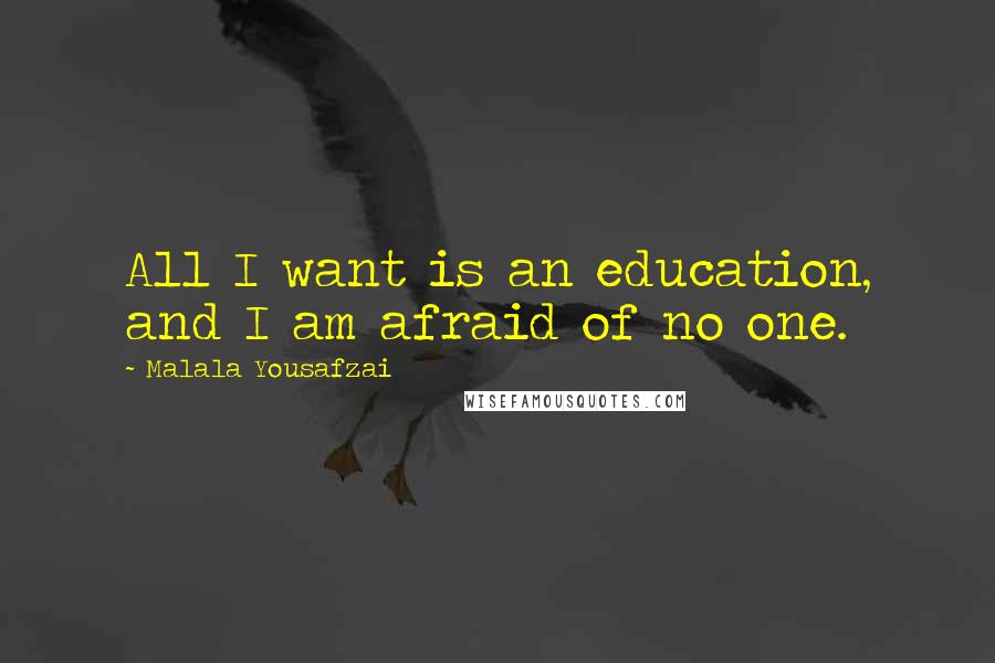 Malala Yousafzai Quotes: All I want is an education, and I am afraid of no one.