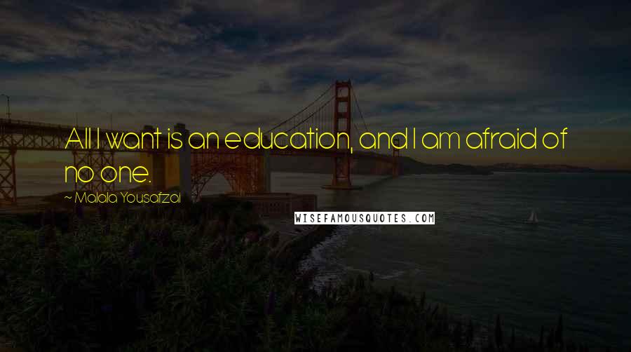 Malala Yousafzai Quotes: All I want is an education, and I am afraid of no one.