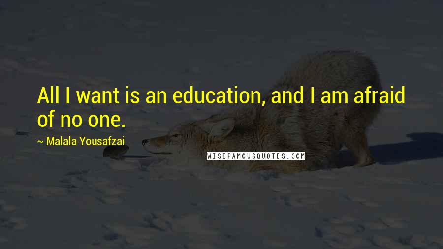 Malala Yousafzai Quotes: All I want is an education, and I am afraid of no one.