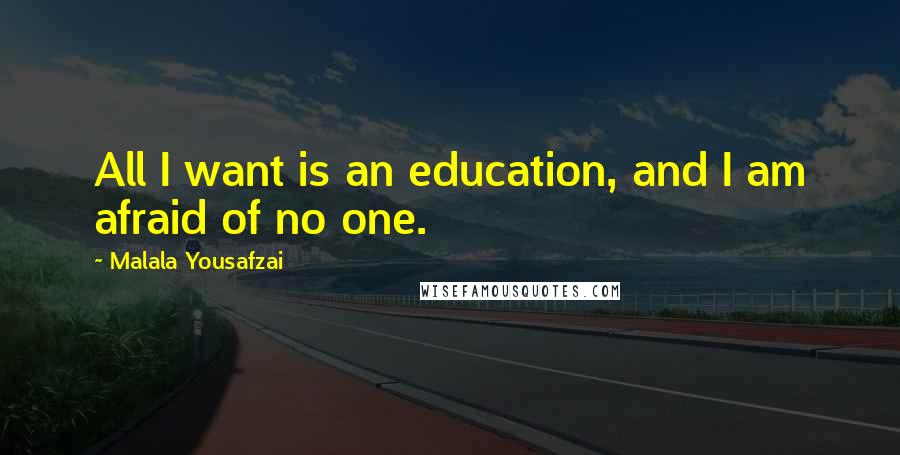 Malala Yousafzai Quotes: All I want is an education, and I am afraid of no one.