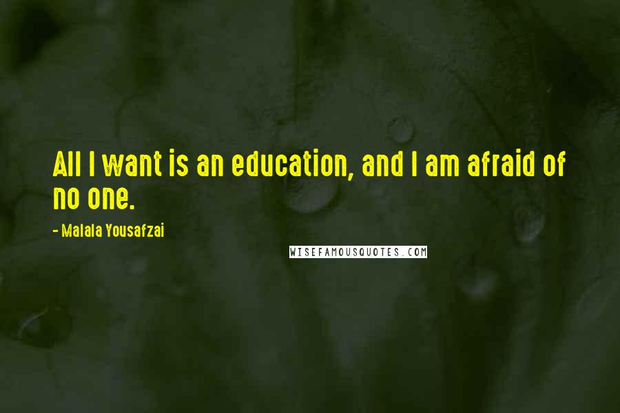 Malala Yousafzai Quotes: All I want is an education, and I am afraid of no one.