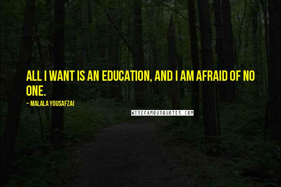 Malala Yousafzai Quotes: All I want is an education, and I am afraid of no one.