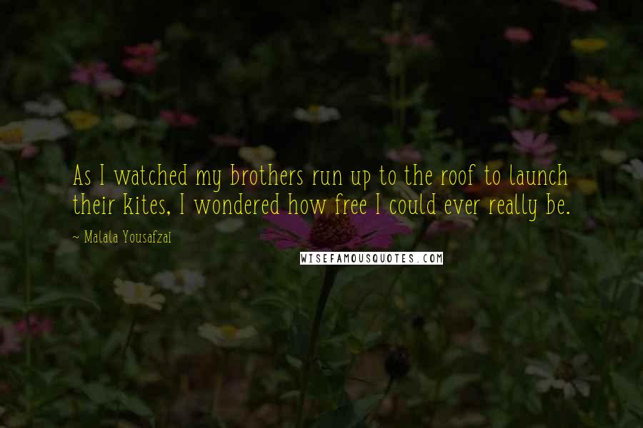 Malala Yousafzai Quotes: As I watched my brothers run up to the roof to launch their kites, I wondered how free I could ever really be.