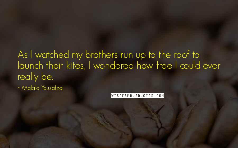 Malala Yousafzai Quotes: As I watched my brothers run up to the roof to launch their kites, I wondered how free I could ever really be.
