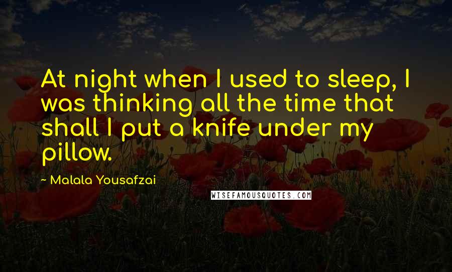 Malala Yousafzai Quotes: At night when I used to sleep, I was thinking all the time that shall I put a knife under my pillow.