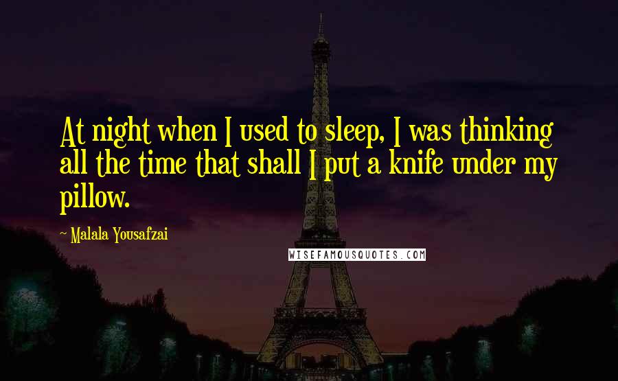 Malala Yousafzai Quotes: At night when I used to sleep, I was thinking all the time that shall I put a knife under my pillow.