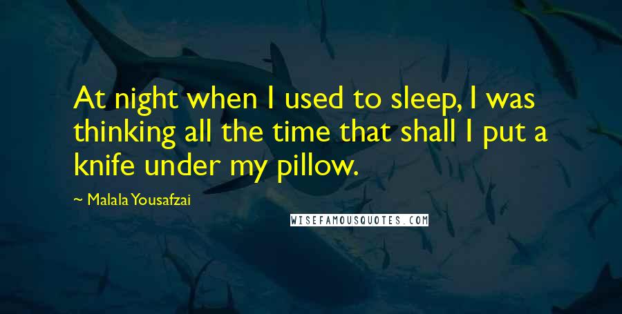 Malala Yousafzai Quotes: At night when I used to sleep, I was thinking all the time that shall I put a knife under my pillow.