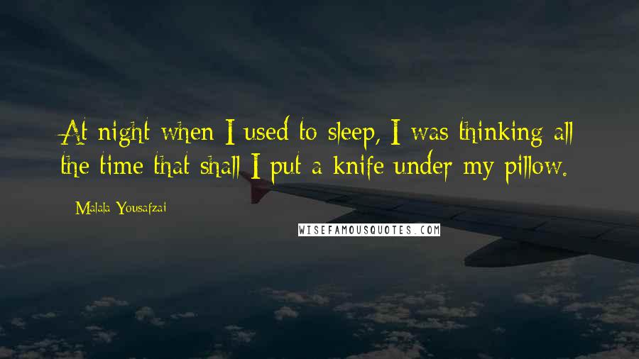 Malala Yousafzai Quotes: At night when I used to sleep, I was thinking all the time that shall I put a knife under my pillow.