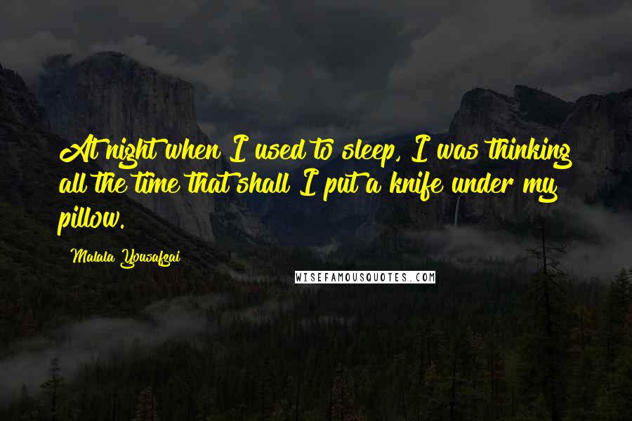 Malala Yousafzai Quotes: At night when I used to sleep, I was thinking all the time that shall I put a knife under my pillow.