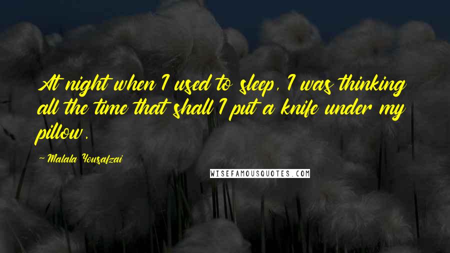 Malala Yousafzai Quotes: At night when I used to sleep, I was thinking all the time that shall I put a knife under my pillow.