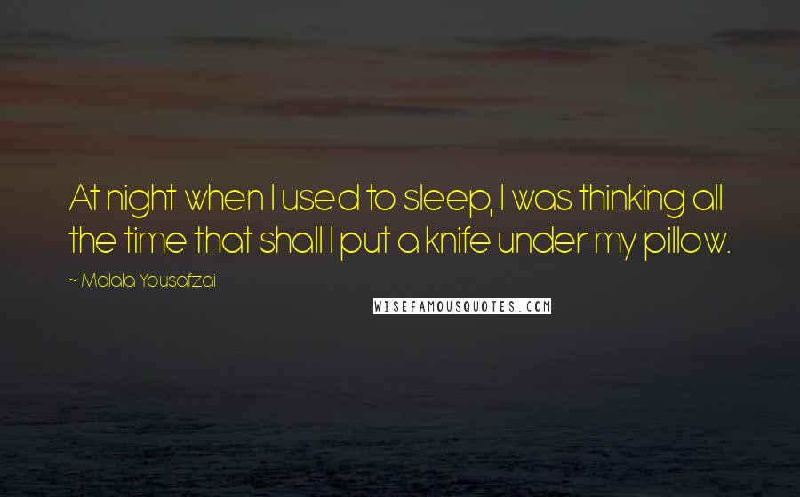 Malala Yousafzai Quotes: At night when I used to sleep, I was thinking all the time that shall I put a knife under my pillow.