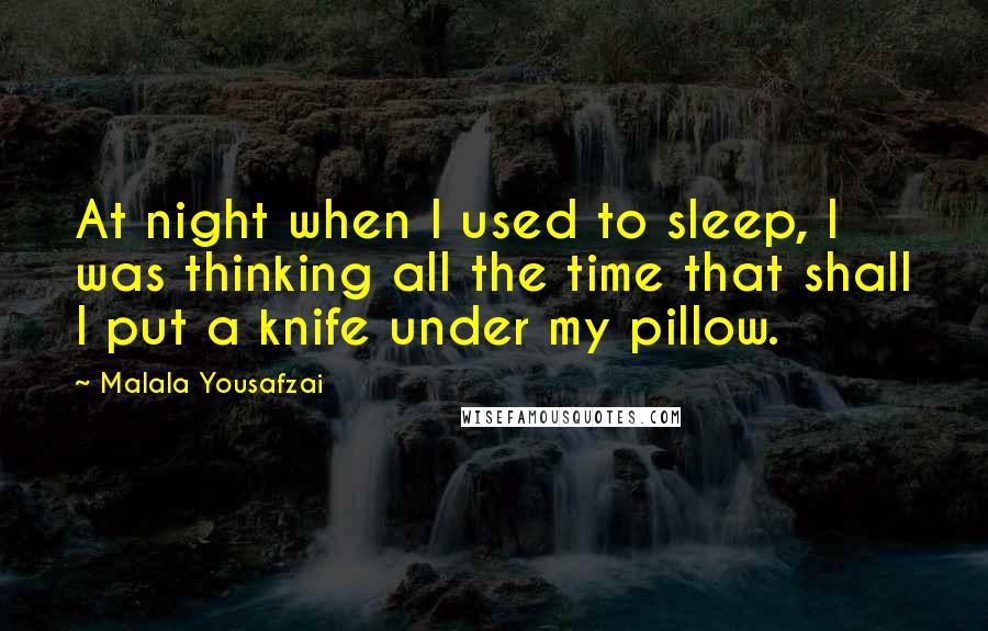 Malala Yousafzai Quotes: At night when I used to sleep, I was thinking all the time that shall I put a knife under my pillow.