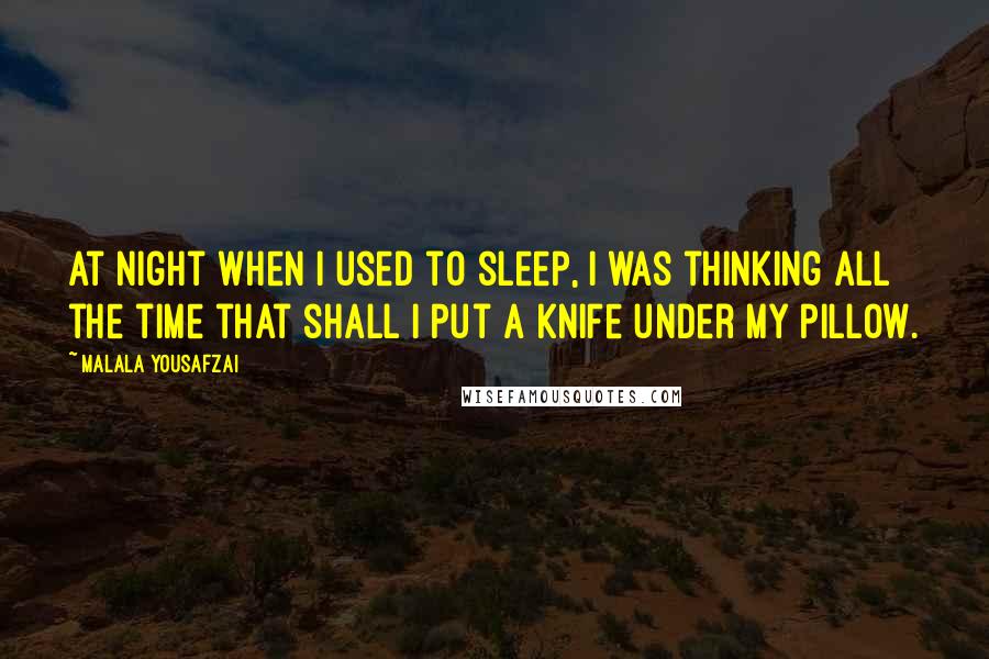 Malala Yousafzai Quotes: At night when I used to sleep, I was thinking all the time that shall I put a knife under my pillow.