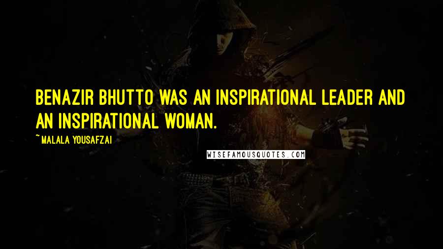 Malala Yousafzai Quotes: Benazir Bhutto was an inspirational leader and an inspirational woman.