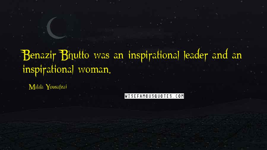 Malala Yousafzai Quotes: Benazir Bhutto was an inspirational leader and an inspirational woman.
