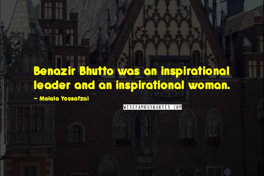 Malala Yousafzai Quotes: Benazir Bhutto was an inspirational leader and an inspirational woman.