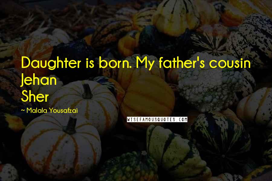 Malala Yousafzai Quotes: Daughter is born. My father's cousin Jehan Sher