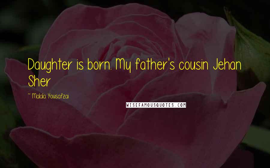 Malala Yousafzai Quotes: Daughter is born. My father's cousin Jehan Sher