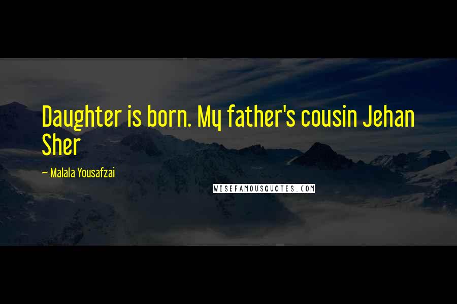Malala Yousafzai Quotes: Daughter is born. My father's cousin Jehan Sher
