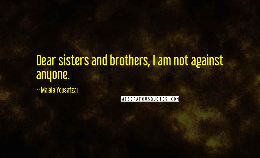 Malala Yousafzai Quotes: Dear sisters and brothers, I am not against anyone.