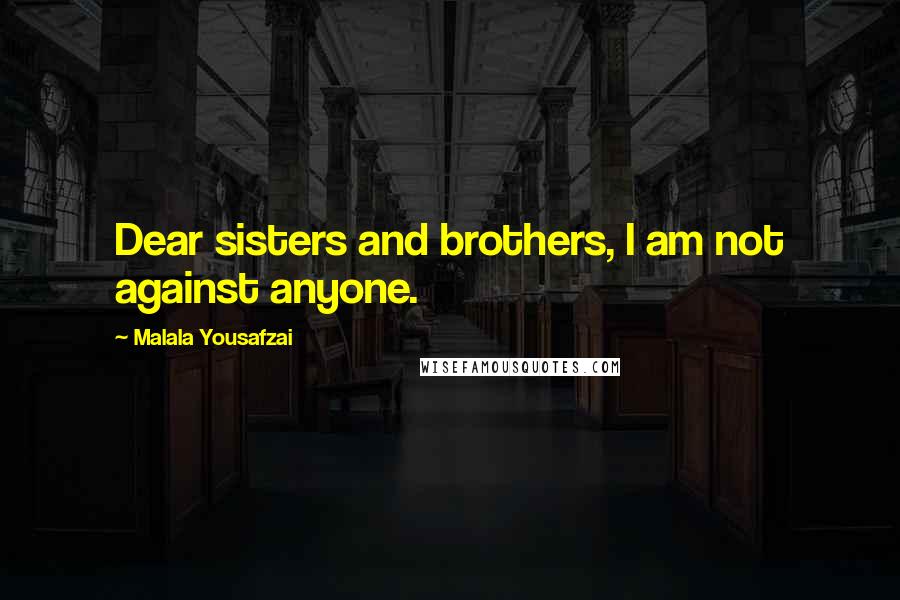 Malala Yousafzai Quotes: Dear sisters and brothers, I am not against anyone.