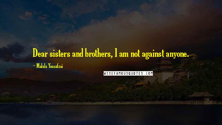 Malala Yousafzai Quotes: Dear sisters and brothers, I am not against anyone.
