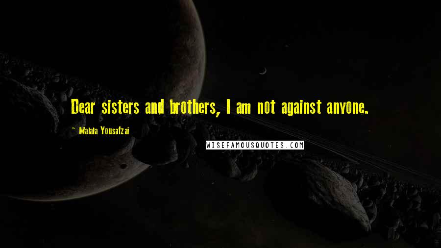 Malala Yousafzai Quotes: Dear sisters and brothers, I am not against anyone.