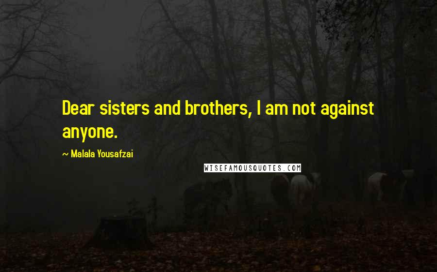 Malala Yousafzai Quotes: Dear sisters and brothers, I am not against anyone.