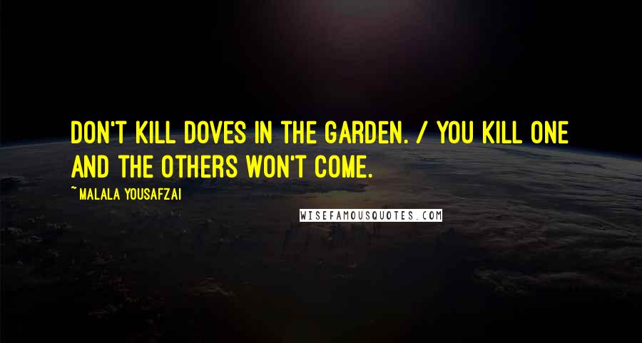 Malala Yousafzai Quotes: Don't kill doves in the garden. / You kill one and the others won't come.