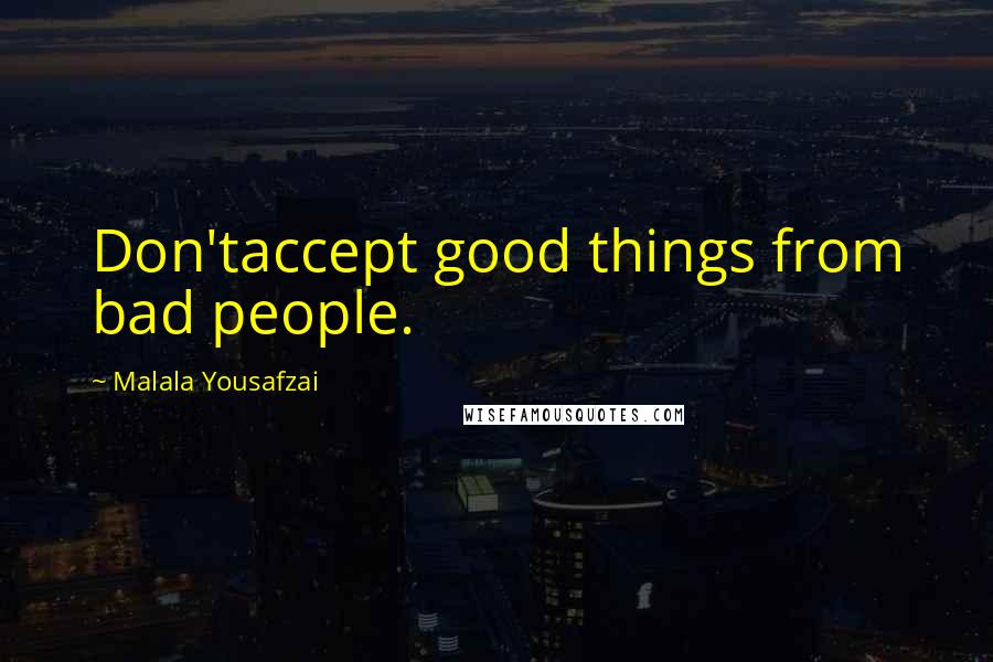 Malala Yousafzai Quotes: Don'taccept good things from bad people.