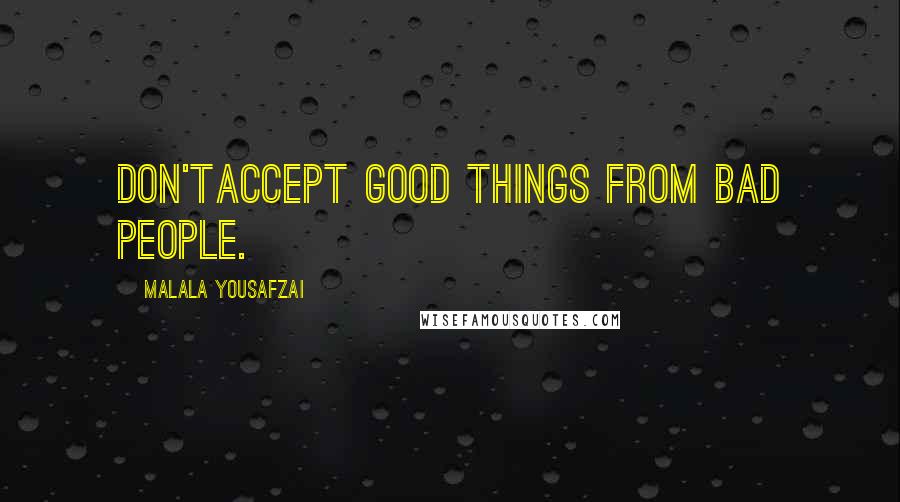 Malala Yousafzai Quotes: Don'taccept good things from bad people.
