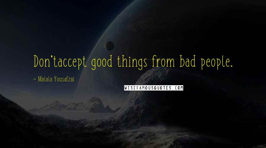 Malala Yousafzai Quotes: Don'taccept good things from bad people.