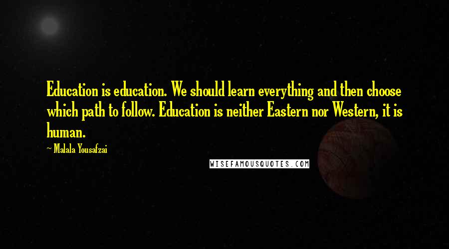 Malala Yousafzai Quotes: Education is education. We should learn everything and then choose which path to follow. Education is neither Eastern nor Western, it is human.