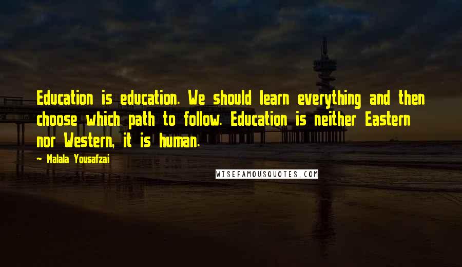 Malala Yousafzai Quotes: Education is education. We should learn everything and then choose which path to follow. Education is neither Eastern nor Western, it is human.