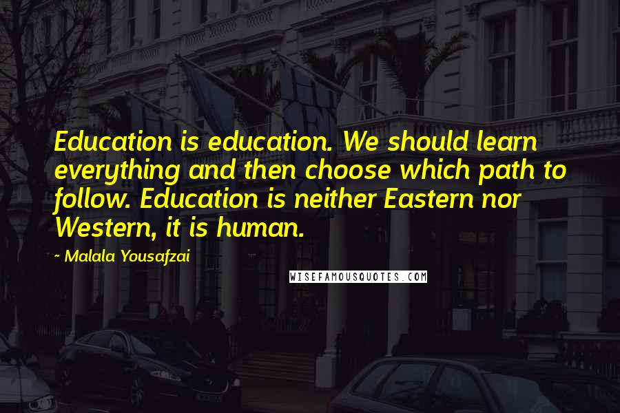 Malala Yousafzai Quotes: Education is education. We should learn everything and then choose which path to follow. Education is neither Eastern nor Western, it is human.