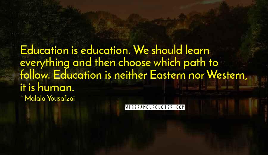 Malala Yousafzai Quotes: Education is education. We should learn everything and then choose which path to follow. Education is neither Eastern nor Western, it is human.