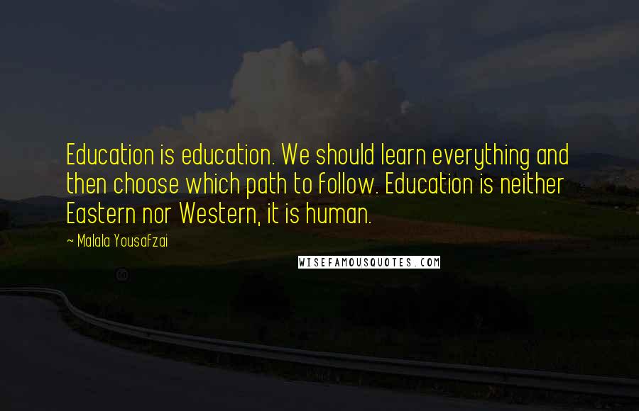 Malala Yousafzai Quotes: Education is education. We should learn everything and then choose which path to follow. Education is neither Eastern nor Western, it is human.