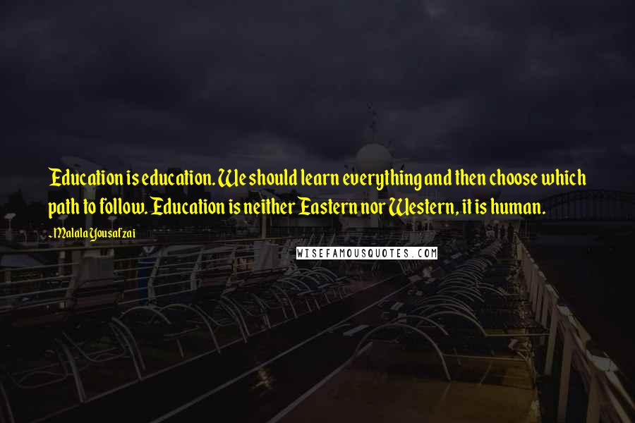 Malala Yousafzai Quotes: Education is education. We should learn everything and then choose which path to follow. Education is neither Eastern nor Western, it is human.