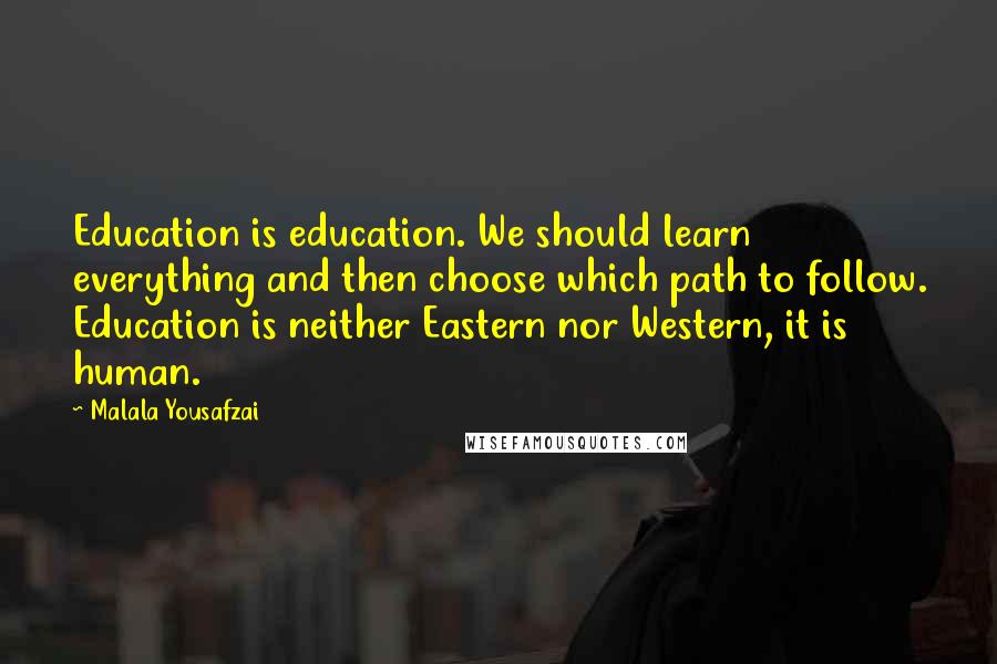 Malala Yousafzai Quotes: Education is education. We should learn everything and then choose which path to follow. Education is neither Eastern nor Western, it is human.