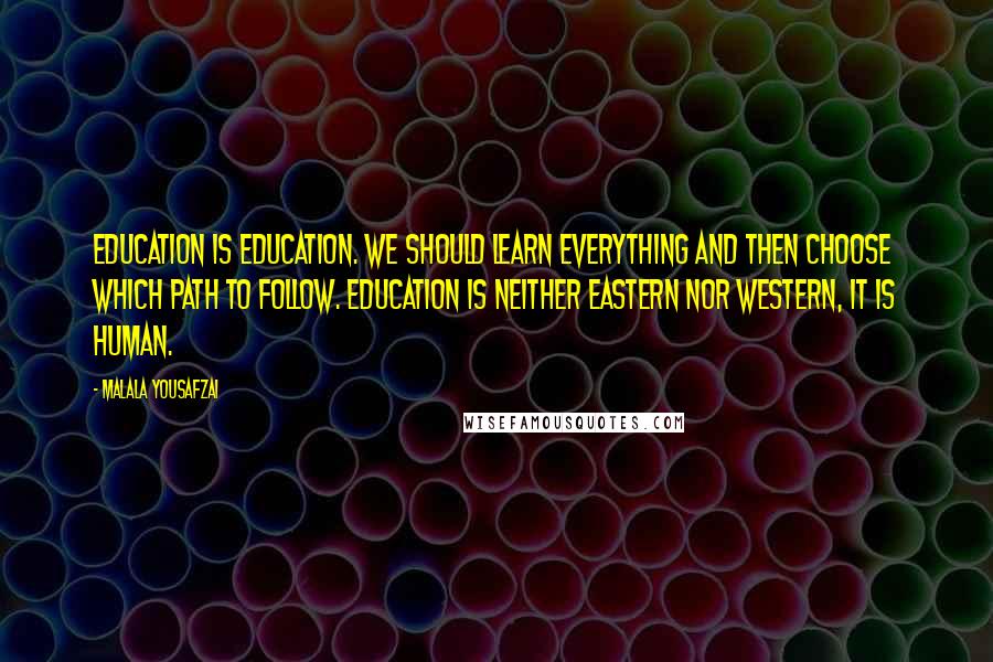 Malala Yousafzai Quotes: Education is education. We should learn everything and then choose which path to follow. Education is neither Eastern nor Western, it is human.