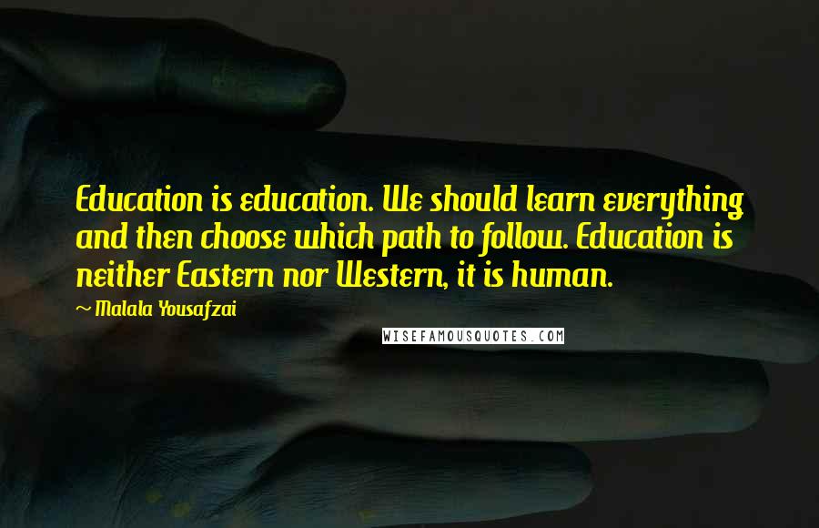 Malala Yousafzai Quotes: Education is education. We should learn everything and then choose which path to follow. Education is neither Eastern nor Western, it is human.