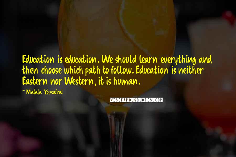 Malala Yousafzai Quotes: Education is education. We should learn everything and then choose which path to follow. Education is neither Eastern nor Western, it is human.