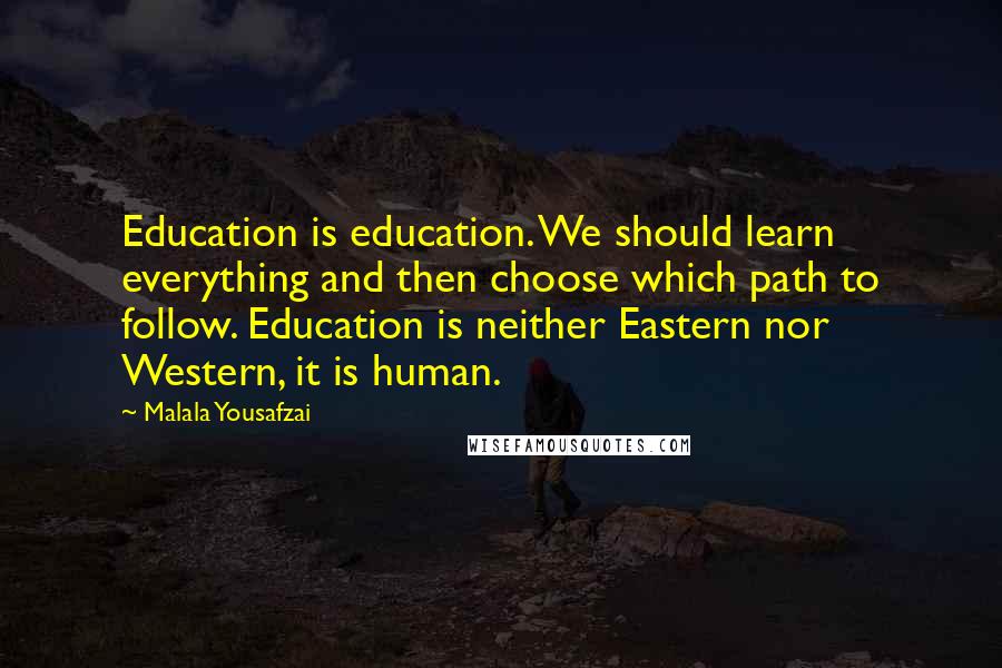 Malala Yousafzai Quotes: Education is education. We should learn everything and then choose which path to follow. Education is neither Eastern nor Western, it is human.