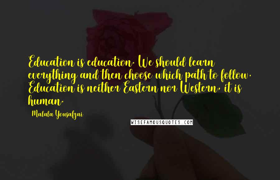 Malala Yousafzai Quotes: Education is education. We should learn everything and then choose which path to follow. Education is neither Eastern nor Western, it is human.