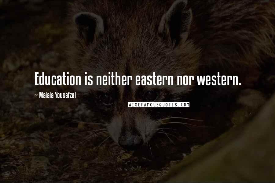 Malala Yousafzai Quotes: Education is neither eastern nor western.