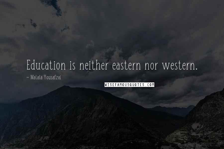 Malala Yousafzai Quotes: Education is neither eastern nor western.