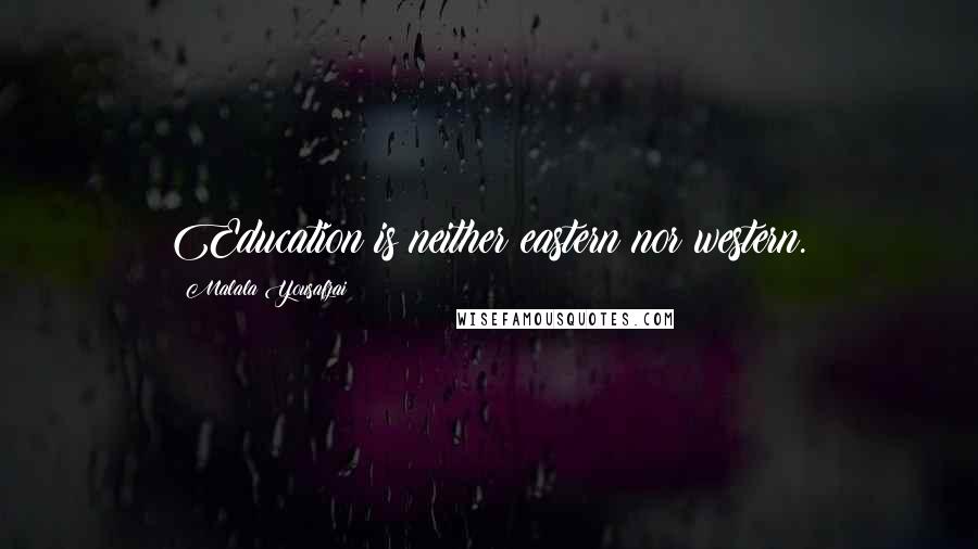 Malala Yousafzai Quotes: Education is neither eastern nor western.