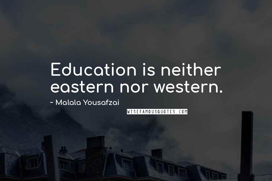 Malala Yousafzai Quotes: Education is neither eastern nor western.