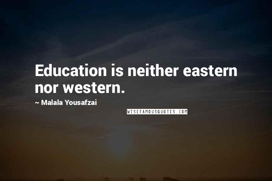 Malala Yousafzai Quotes: Education is neither eastern nor western.