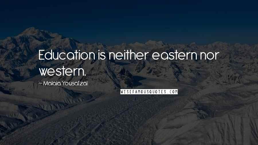 Malala Yousafzai Quotes: Education is neither eastern nor western.